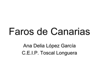 Faros de Canarias
Ana Delia López García
C.E.I.P. Toscal Longuera
 