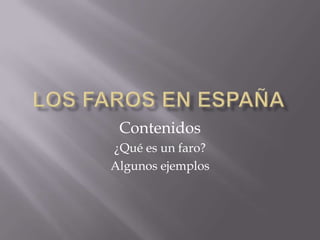 Los faros en España Contenidos ¿Qué es un faro? Algunos ejemplos 