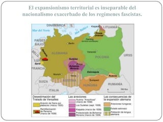El expansionismo territorial es inseparable del
nacionalismo exacerbado de los regímenes fascistas.
 