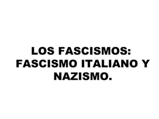 LOS FASCISMOS:
FASCISMO ITALIANO Y
NAZISMO.
 