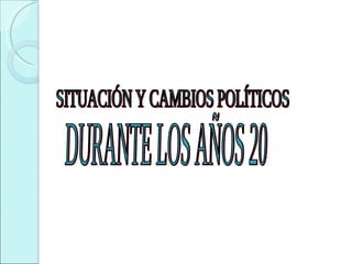 SITUACIÓN Y CAMBIOS POLÍTICOS  DURANTE LOS AÑOS 20 