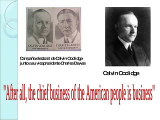 Calvin Coolidge Campaña electoral de Calvin Coolidge junto a su vicepresidente Charles Dawes "After all, the chief business of the American people is business" 