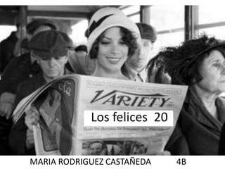 Los felices 20
MARIA RODRIGUEZ CASTAÑEDA 4B
 