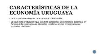  La economía mantiene sus características tradicionales.
 La base de la producción sigue siendo la ganadería y el comercio se desarrolla en
función de la exportación de alimentos y materias primas e importación de
productos fabricados.
 