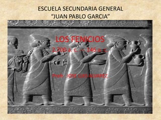 ESCUELA SECUNDARIA GENERAL “JUAN PABLO GARCIA” LOS FENICIOS 2,700 a. c. --- 146 a. c. Profr.  JOSE LUIS ALVAREZ 