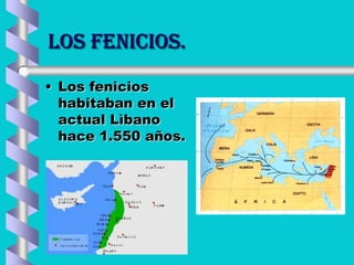 LOS FENICIOS.
• Los fenicios
habitaban en el
actual Lìbano
hace 1.550 años.
 