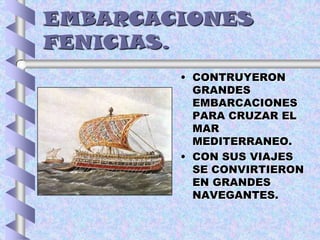 EMBARCACIONES
FENICIAS.
• CONTRUYERON
GRANDES
EMBARCACIONES
PARA CRUZAR EL
MAR
MEDITERRANEO.
• CON SUS VIAJES
SE CONVIRTIERON
EN GRANDES
NAVEGANTES.
 
