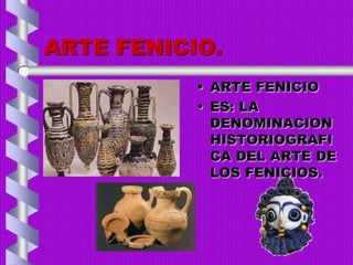 ARTE FENICIO.
• ARTE FENICIO
• ES: LA
DENOMINACION
HISTORIOGRAFI
CA DEL ARTE DE
LOS FENICIOS.
 