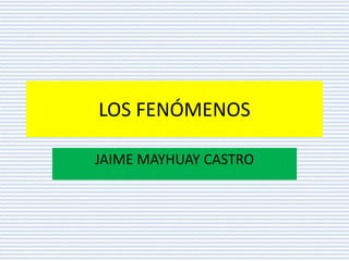 LOS FENÓMENOS
JAIME MAYHUAY CASTRO

 