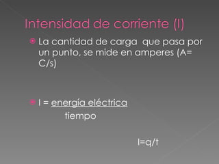 La cantidad de carga  que pasa por un punto, se mide en amperes (A= C/s) I =  energía eléctrica tiempo I=q/t 
