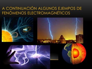 A CONTINUACIÓN ALGUNOS EJEMPOS DE 
FENÓMENOS ELECTROMAGNÉTICOS 
 