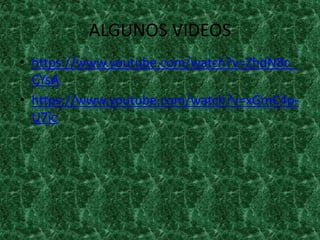 ALGUNOS VIDEOS
• https://www.youtube.com/watch?v=ZhdN8c_
CYsA
• https://www.youtube.com/watch?v=xGmC4p-
U7ic
 
