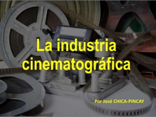 La industria
cinematográfica
Por José CHICA-PINCAY
 