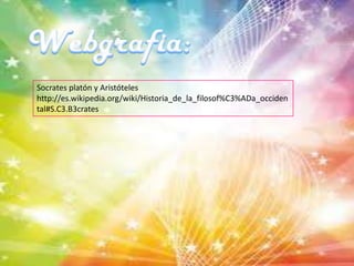 Webgrafia:Socrates platón y Aristóteles http://es.wikipedia.org/wiki/Historia_de_la_filosof%C3%ADa_occidental#S.C3.B3crates