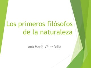 Los primeros filósofos
de la naturaleza
Ana María Vélez Villa
 
