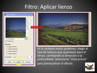 Filtro: Aplicar lienzo
En la ventana menú podemos elegir el
tipo de textura que queramos para el
lienzo, cambiando la dirección o la
profundidad. Selecciona “vista previa”
para previsualizar el efecto.
3
 