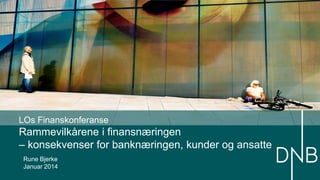 LOs Finanskonferanse

Rammevilkårene i finansnæringen
– konsekvenser for banknæringen, kunder og ansatte
Rune Bjerke
Januar 2014

 