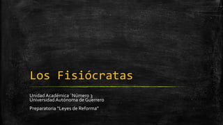 Los Fisiócratas
Unidad Académica ´Número 3
Universidad Autónoma de Guerrero
Preparatoria “Leyes de Reforma”
 