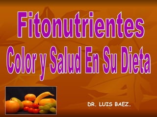 DR. LUIS BAEZ . Fitonutrientes Color y Salud En Su Dieta 
