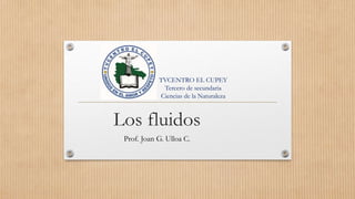 Los fluidos
Prof. Joan G. Ulloa C.
TVCENTRO EL CUPEY
Tercero de secundaria
Ciencias de la Naturaleza
 