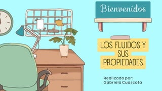 LOS FLUIDOS Y
SUS
PROPIEDADES
Bienvenidos
Realizado por:
Gabriela Cuascota
 