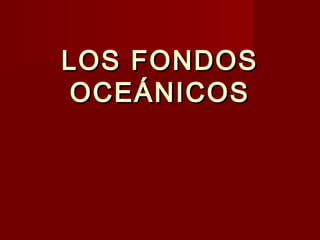 LOS FONDOSLOS FONDOS
OCEÁNICOSOCEÁNICOS
 