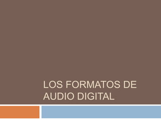 LOS FORMATOS DE
AUDIO DIGITAL
 