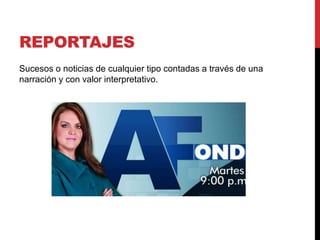 REPORTAJES
Sucesos o noticias de cualquier tipo contadas a través de una
narración y con valor interpretativo.
 