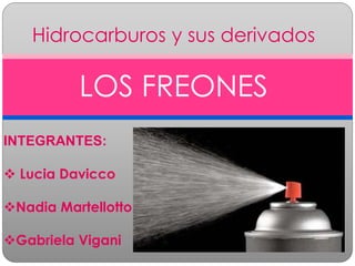 Hidrocarburos y sus derivados
LOS FREONES
INTEGRANTES:
 Lucia Davicco
Nadia Martellotto
Gabriela Vigani
 