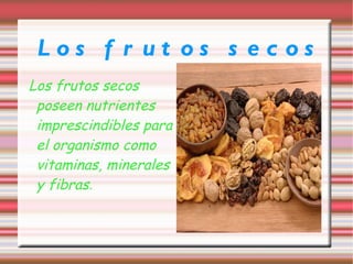 Los frutos secos Los frutos secos poseen nutrientes imprescindibles para el organismo como vitaminas, minerales y fibras .  