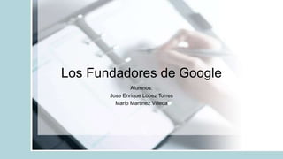Los Fundadores de Google
Alumnos:
Jose Enrique Lopez Torres
Mario Martinez Villeda
 