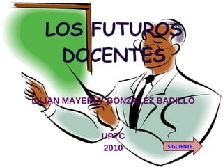 LOS FUTUROS DOCENTES LILIAN MAYERLY GONZALEZ BADILLO UPTC 2010 SIGUIENTE. 