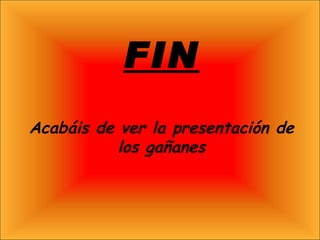 FIN Acabáis de ver la presentación de los gañanes 