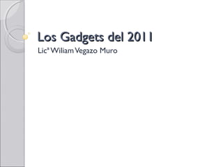 Los Gadgets del 2011Los Gadgets del 2011
Licª WiliamVegazo Muro
 