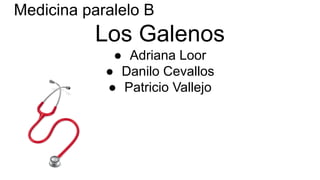 Medicina paralelo B
Los Galenos
● Adriana Loor
● Danilo Cevallos
● Patricio Vallejo
 