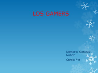 LOS GAMERS 
Nombre: Genesis 
Nuñez 
Curso:7-B 
 