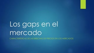 Los gaps en el
mercado
CARACTERÍSTICAS DE LAS BRECHAS DE PRECIOS EN LOS MERCADOS
ESCRITO POR WWW.TECNICASDETRADING.COM
 