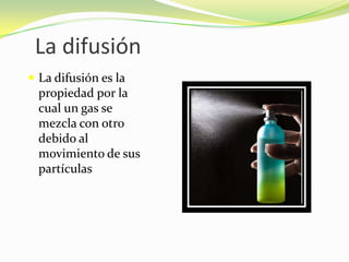 La difusiónLa difusión es la propiedad por la cual un gas se mezcla con otro debido al movimiento de sus partículas