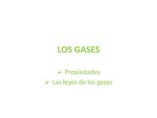 LOS GASES

     Propiedades
 Las leyes de los gases
 