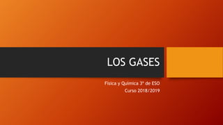LOS GASES
Física y Química 3º de ESO
Curso 2018/2019
 
