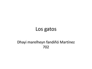 Los gatos
Dhayi marelheyn fandiñó Martínez
702
 