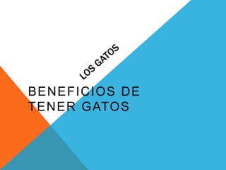 BENEFICIOS DE
TENER GATOS
 