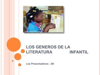 LOS GENEROS DE LA LITERATURA               INFANTIL Los Presentadores : 2B 