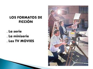 LOS FORMATOS DE
FICCIÓN
. La serie
. La miniserie
. Las TV MOVIES
 