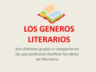 LOS GENEROS LITERARIOS  Son distintos grupos o categorías en las que podemos clasificar las obras de literatura  