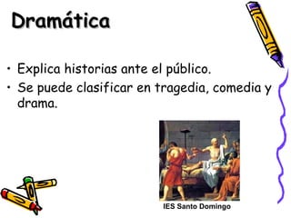 DramáticaDramática
• Explica historias ante el público.
• Se puede clasificar en tragedia, comedia y
drama.
IES Santo Domingo