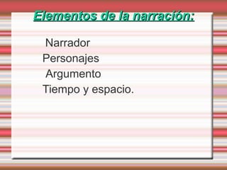 Elementos de la narración:Elementos de la narración:
Narrador
Personajes
Argumento
Tiempo y espacio.
 