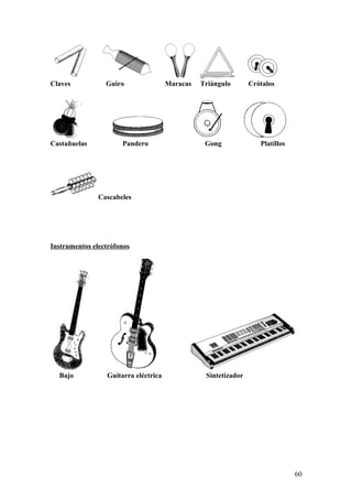 Claves Guiro Maracas Triángulo Crótalos
Castañuelas Pandero Gong Platillos
Cascabeles
Instrumentos electrófonos
Bajo Guitarra eléctrica Sintetizador
60
 