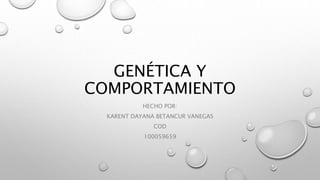 GENÉTICA Y
COMPORTAMIENTO
HECHO POR:
KARENT DAYANA BETANCUR VANEGAS
COD
100059659
 