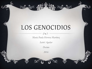 LOS GENOCIDIOS
María Paula Herrera Martínez
Isabel Aguilar
Decimo
2016
 